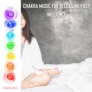 Chakra Music for Releasing Past Influence - 7 Chakras Playlist
