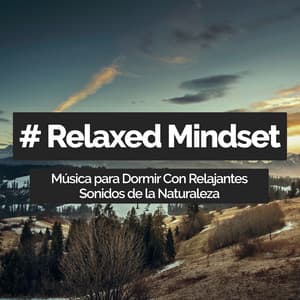 # Relaxed Mindset - Música para Dormir Con Relajantes Sonidos de la Naturaleza