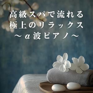 高級スパで流れる極上のリラックス 〜α波ピアノ〜 - Relax α Wave