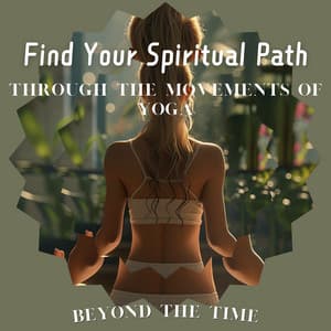 Find Your Spiritual Path Through the Movements of Yoga - Beyond the Time