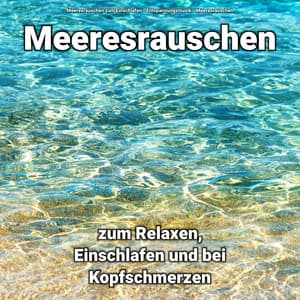 Meeresrauschen zum Relaxen, Einschlafen und bei Kopfschmerzen - Meeresrauschen zum Einschlafen