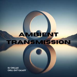 Ambient Transmission: Chill Out Experience, A Journey Through Chillout Soundscapes - DJ Chillax