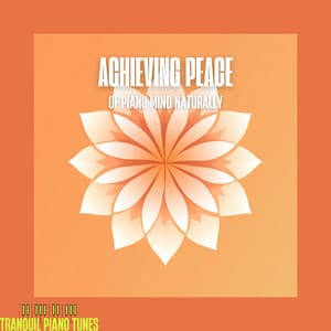 Achieving Peace of Piano Mind Naturally - Tranquil Piano Tunes