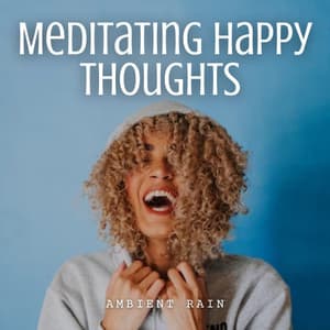 Ambient Rain: Meditating Happy Thoughts - Water Soundscapes
