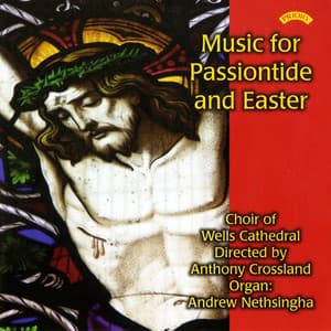 Music for Passiontide & Easter - Wells Cathedral Choir