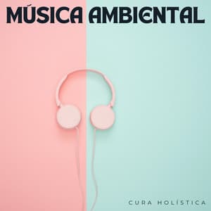 Música Ambiental: Cura Holística - Serenidad y Armonía