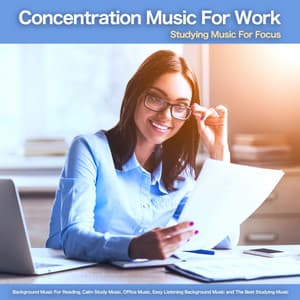 Concentration Music For Work: Studying Music For Focus, Background Music For Reading, Calm Study Music, Office Music, Easy Listening Background Music and The Best Studying Music - Concentration Music for Work