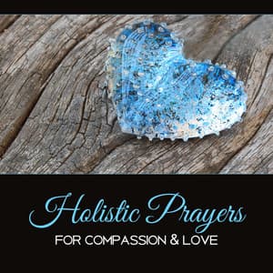 Holistic Prayers for Compassion & Love – Daily Reflections, Calm the Spirit, Healing Music Therapy, Soothe the Soul - Quiet Music Oasis