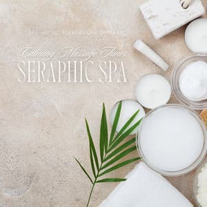 Seraphic Spa: Calming Massage Tunes - Spa Music Relaxation Therapy