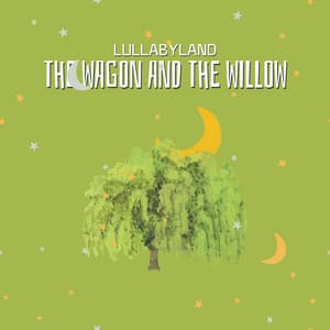 The Wagon and the Willow - Lullabyland