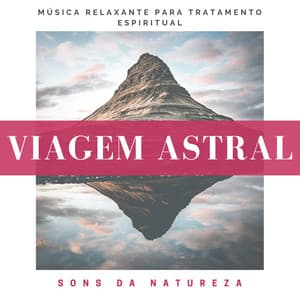 Viagem Astral - Música Relaxante para Tratamento Espiritual - Beatriz Natureza Flores