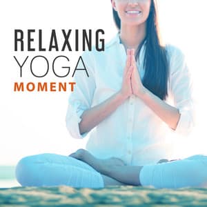 Relaxing Yoga Moment – Best Meditation Music, Calm Sounds for Yoga Exercises, Positive Energy, Deep Breathing, Yoga Balance - Yoga Stretching