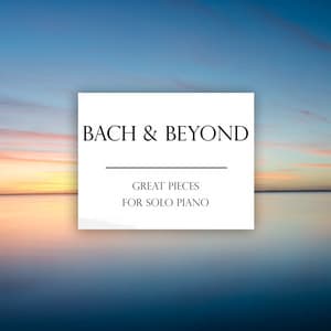 "Bach & Beyond": Great Pieces for Solo Piano - Johann Sebastian Bach