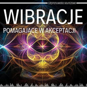 Wibracje Pomagające w Akceptacji Siebie i Innych - Częstotliwości Solfeżowe