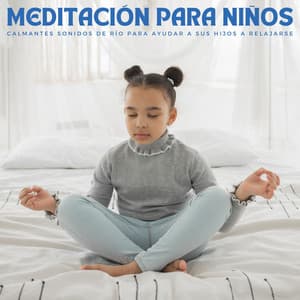 Meditación Para Niños: Calmantes Sonidos De Río Para Ayudar A Sus Hijos A Relajarse - Niños preescolares