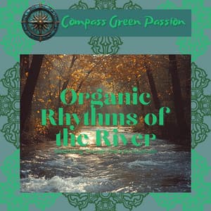 Organic Rhythms of the River: Meditating Through Nature’s Serenade - Compass Green Passion
