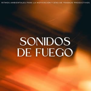 Sonidos De Fuego: Ritmos Ambientales Para La Motivación Y Días De Trabajo Productivos - Sonidos de fuego de llamas celestiales