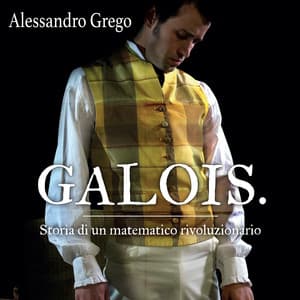 Galois: Storia di un matematico rivoluzionario - Alessandro Grego