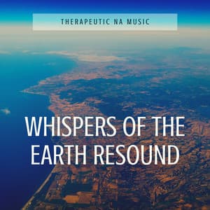 Whispers of the Earth Resound - Therapeutic NA Music