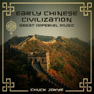 Early Chinese Civilization: Great Imperial Music, Instrumental Chinese Poems, Chinese Meditation Music - Chuck Jokye