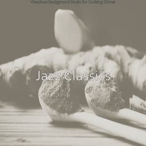 Vivacious Background Music for Cooking Dinner - Jazz Classics