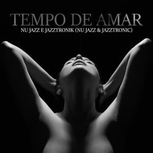 Tempo de Amar: Nu Jazz e Jazztronik - Sensual Lounge Music Universe