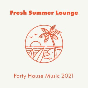 Fresh Summer Lounge: Party House Music 2021 - Ibiza Dance Party