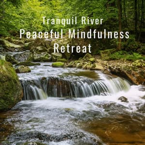 Tranquil River: Peaceful Mindfulness Retreat - Water and River Sounds