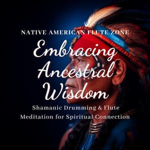 Embracing Ancestral Wisdom: Shamanic Drumming & Flute Meditation for Spiritual Connection - Native American Flute Zone