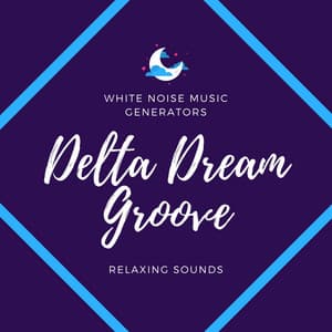 Delta Dream Groove - White Noise Music Generators, Relaxing Sounds - Planet Serenity
