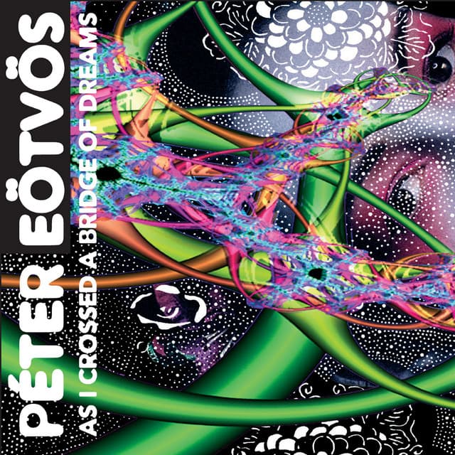 As I Crossed a Bridge of Dreams - Peter Eötvös