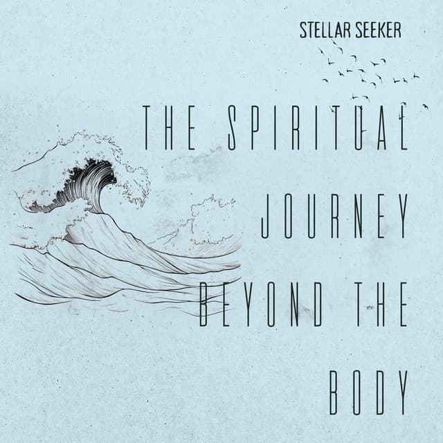 The Spiritual Journey Beyond the Body - Stellar Seeker