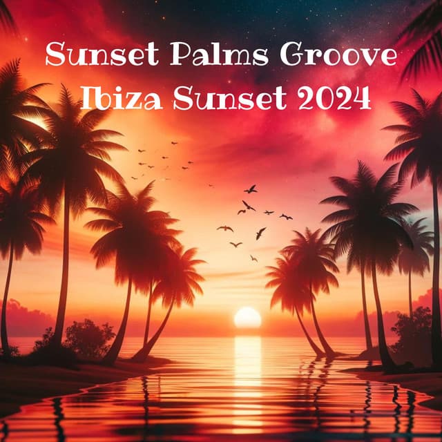 Sunset Palms Groove: Ibiza Sunset 2024 - Ultimate Beach House, Tropical Chill Out Anthems - Ibiza Chill Out