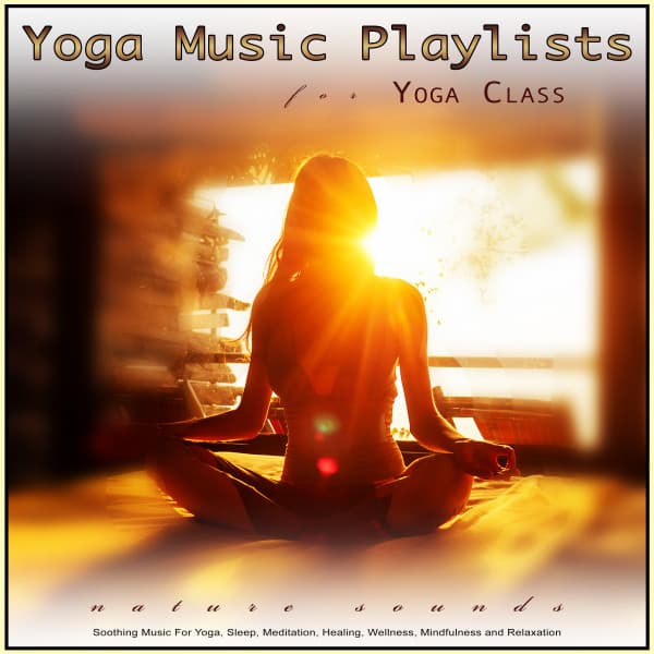 Yoga Music Playlists For Yoga Class: Soothing Nature Sounds and Music For Yoga, Sleep, Meditation, Healing, Wellness, Mindfulness and Relaxation - Yoga Music Station