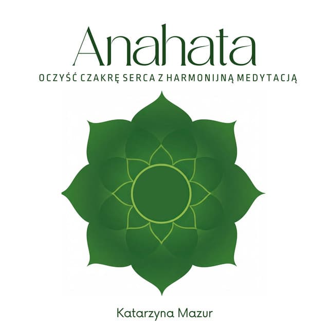 Anahata: Oczyść Czakrę Serca z Harmonijną Medytacją - Katarzyna Mazur