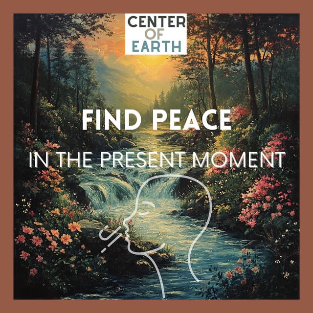 Find Peace in the Present Moment - Center of Earth