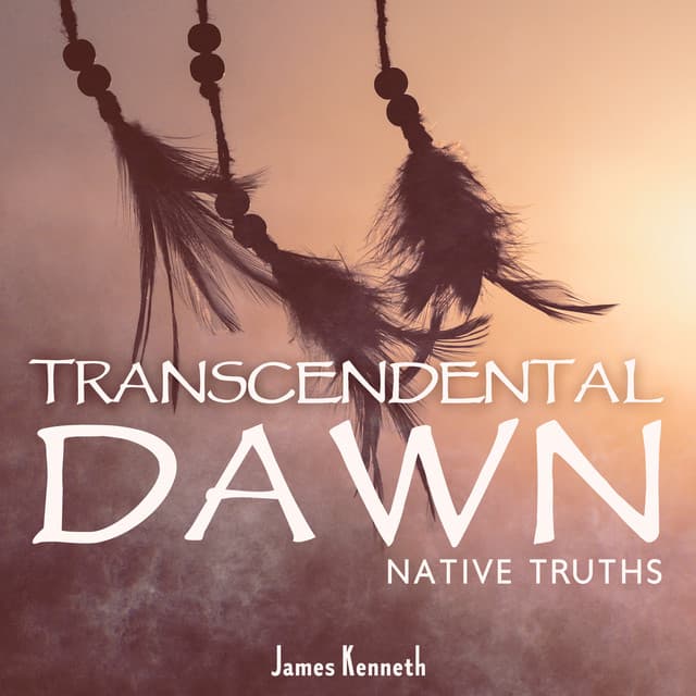 Transcendental Dawn: Native Truths - James Kenneth