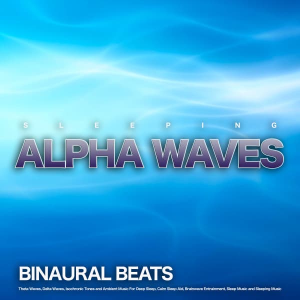 Sleeping Alpha Waves: Binaural Beats, Theta Waves, Delta Waves, Isochronic Tones and Ambient Music For Deep Sleep, Calm Sleep Aid, Brainwave Entrainment, Sleep Music and Sleeping Music - Sleeping Alpha Waves