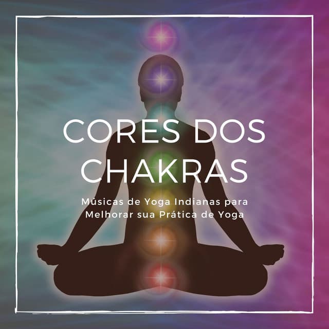 Cores dos Chakras: Músicas de Yoga Indianas para Melhorar sua Prática de Yoga - Chakra Música Cura
