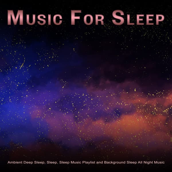 Music For Sleep: Ambient Deep Sleep, Sleep, Sleep Music Playlist and Background Sleep All Night Music - Sleeping Music