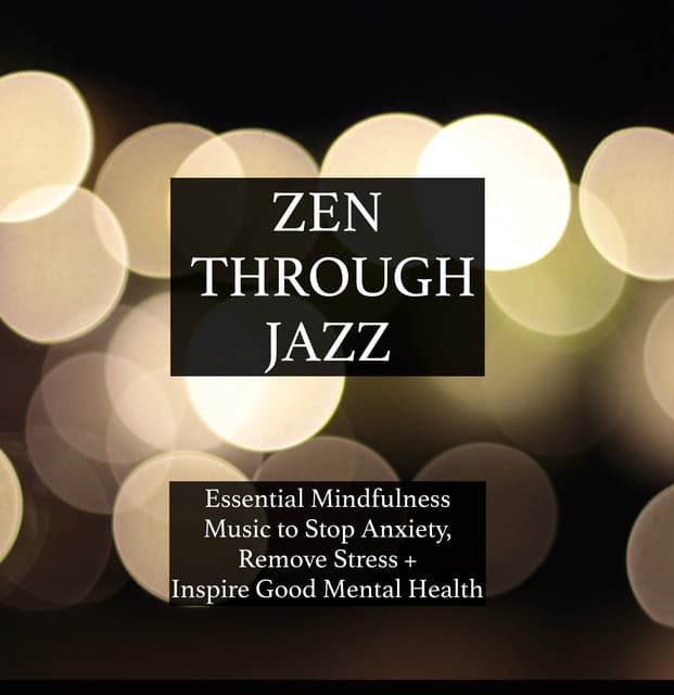 Zen Through Jazz - Essential Mindfulness Chillout Mix to Get You in the Zone, Relax, Stop Anxiety, Remove Stress, Inspire Good Mental Health, and Help You Meditate - Zen Garden