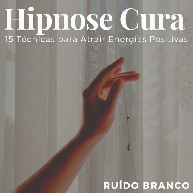 Hipnose Cura: 15 Técnicas para Atrair Energias Positivas, Ruído Branco - Ansiedade Tratamento