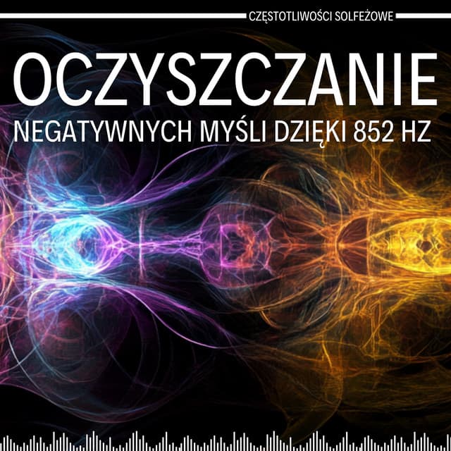 Oczyszczanie Negatywnych Myśli Dzięki 852 Hz - Częstotliwości Solfeżowe