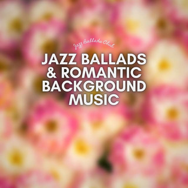 Jazz Ballads & Romantic Background Music - Jazz Ballads Club