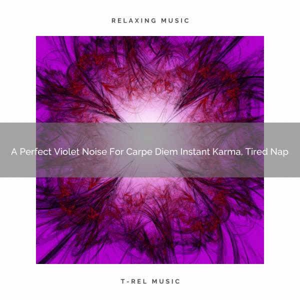 A Perfect Violet Noise For Carpe Diem Instant Karma, Tired Nap - Be Relaxed White Noise