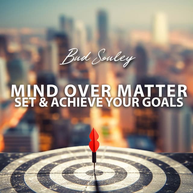 Mind Over Matter: Set & Achieve Your Goals, Reprogram The Mind with Empowered Thoughts, Brain Waves Therapy - Bud Souley