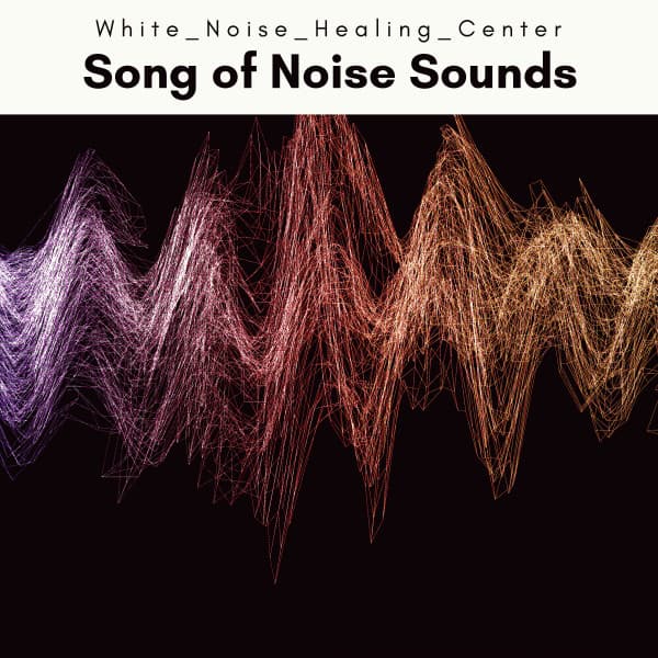 A Song of Noise Sounds - White Noise Healing Center