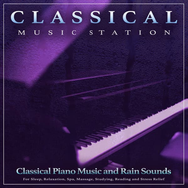 Classical Music Station: Classical Piano Music and Rain Sounds For Sleep, Relaxation, Spa, Massage, Studying, Reading and Stress Relief - Classical Piano