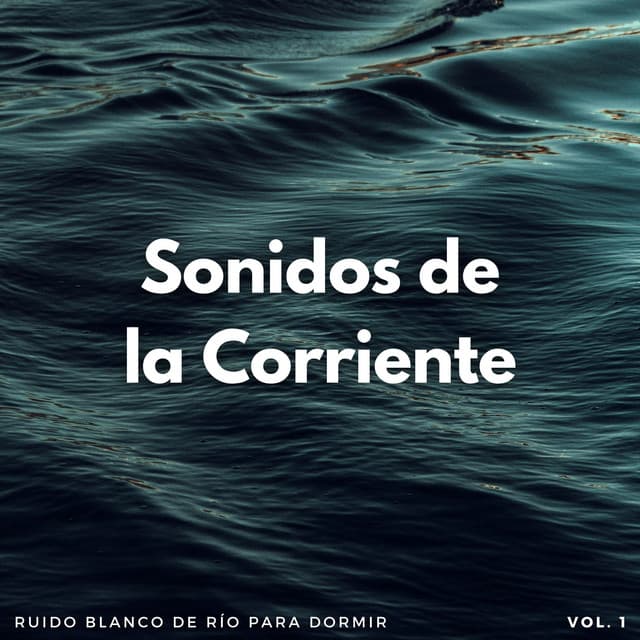 Sonidos De La Corriente: Ruido Blanco De Río Para Dormir Vol. 1 - Sonido del Agua Ruido Blanco Natural
